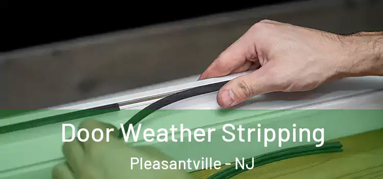  Door Weather Stripping Pleasantville - NJ